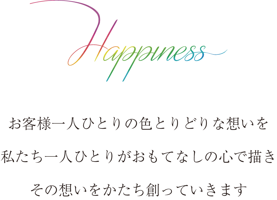 お客様一人ひとりの色とりどりな想いを私たち一人ひとりがおもてなしの心で描きその想いをかたち創っていきます