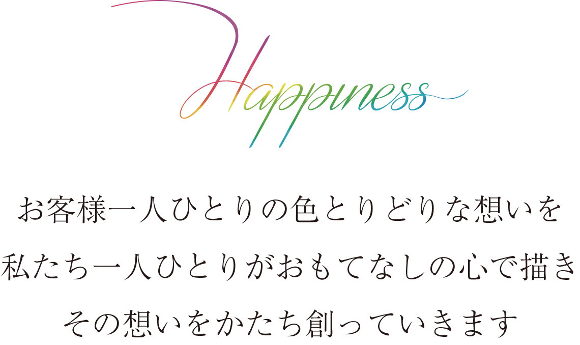 お客様一人ひとりの色とりどりな想いを私たち一人ひとりがおもてなしの心で描きその想いをかたち創っていきます