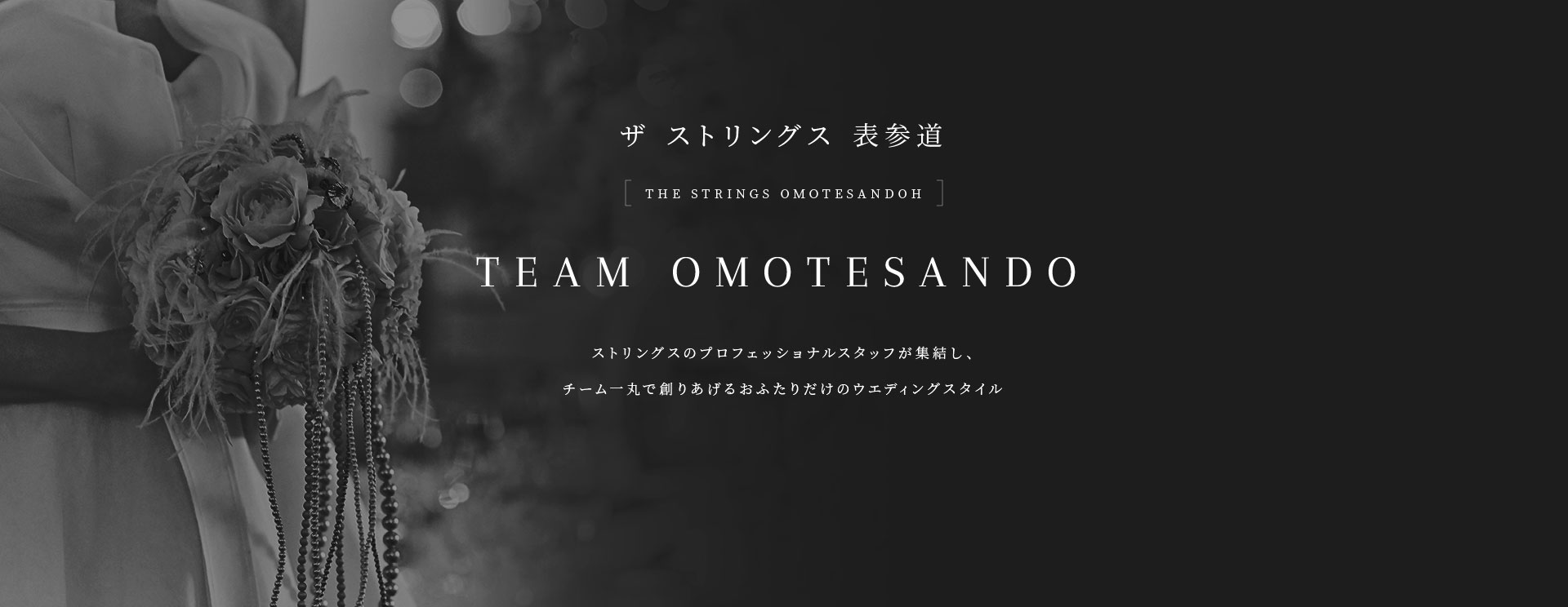 ザ ストリングス 表参道 TEAM OMOTESANDO ストリングスのプロフェッショナルが集結し、チーム一丸で創りあげるおふたりだけのウェディングスタイル