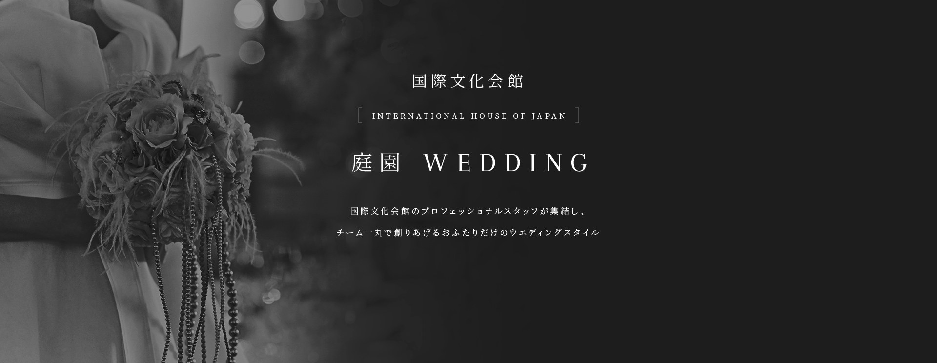 国際文化会館 INTERNATIONAL HOUSE OF JAPAN 庭園 WEDDING 国際文化会館のプロフェッショナルスタッフが集結し、チーム一丸で創りあげるおふたりだけのウエディングスタイル
