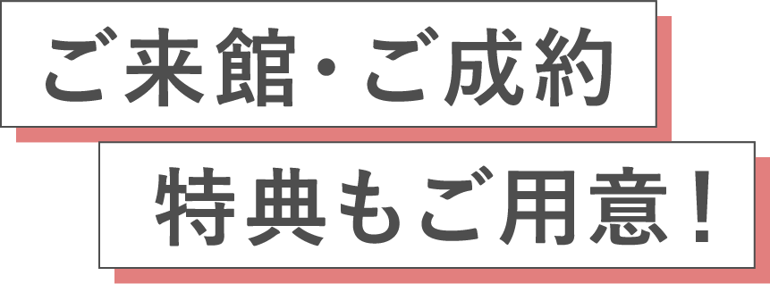ご来館・ご成約特典もご用意！