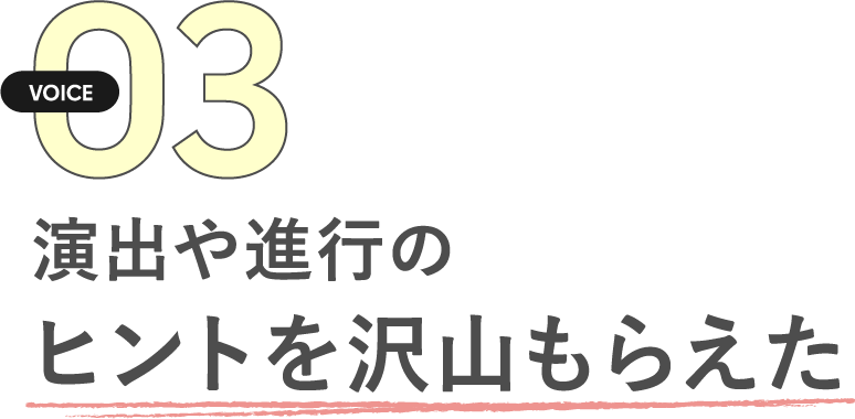 演出や進行のヒントを沢山もらえた