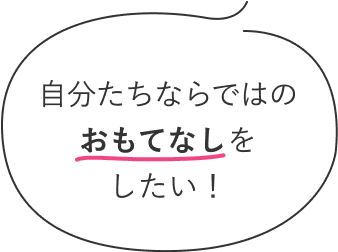 大切な人たちに本当に喜んでもらいたい！