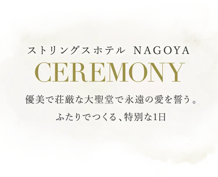 ストリングスホテル NAGOYA CEREMONY 優美で荘厳な大聖堂で永遠の愛を誓う。ふたりでつくる、特別な1日