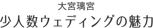 大宮璃宮 少人数ウェディングの魅力