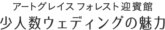 アートグレイス フォレスト迎賓館 少人数ウェディングの魅力