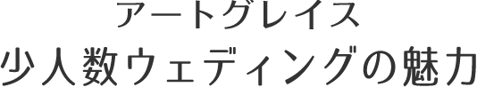 アートグレイス 少人数ウェディングの魅力