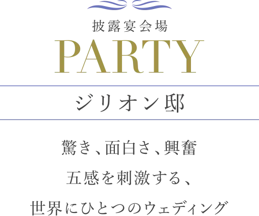 披露宴会場 PARTY ジリオン邸 驚き、面白さ、興奮、五感を刺激する、世界にひとつのウェディング